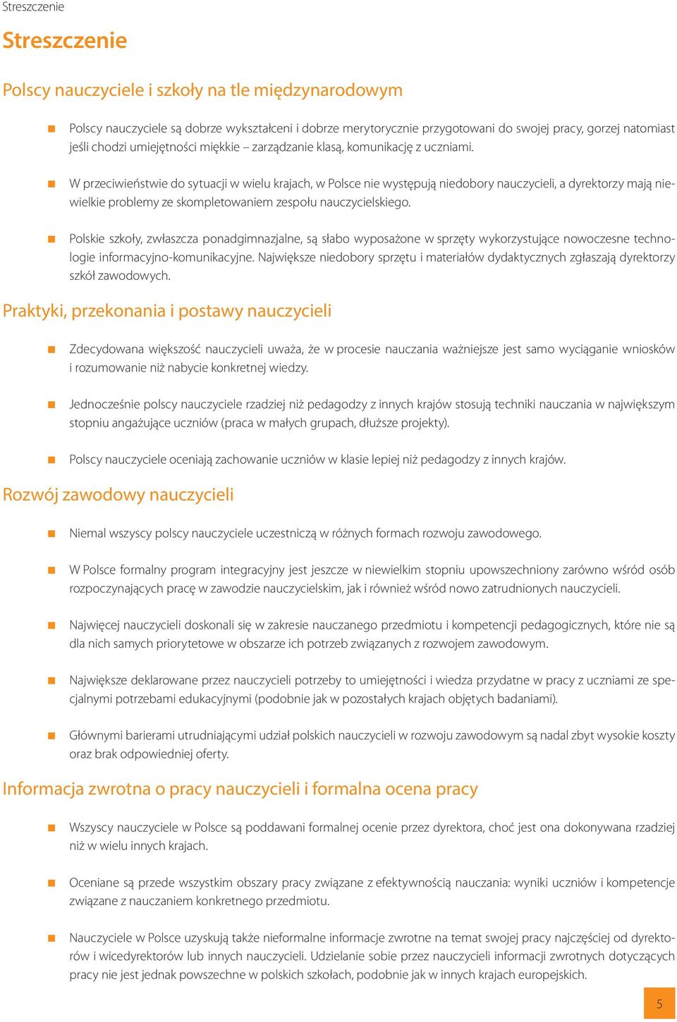 W przeciwieństwie do sytuacji w wielu krajach, w Polsce nie występują niedobory nauczycieli, a dyrektorzy mają niewielkie problemy ze skompletowaniem zespołu nauczycielskiego.