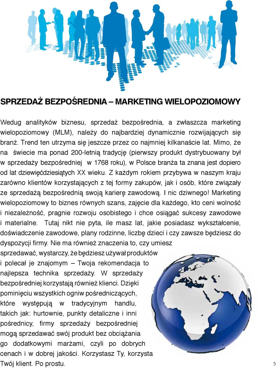 Mimo, że na świecie ma ponad 200-letnią tradycję (pierwszy produkt dystrybuowany był w sprzedaży bezpośredniej w 1768 roku), w Polsce branża ta znana jest dopiero od lat dziewięćdziesiątych XX wieku.