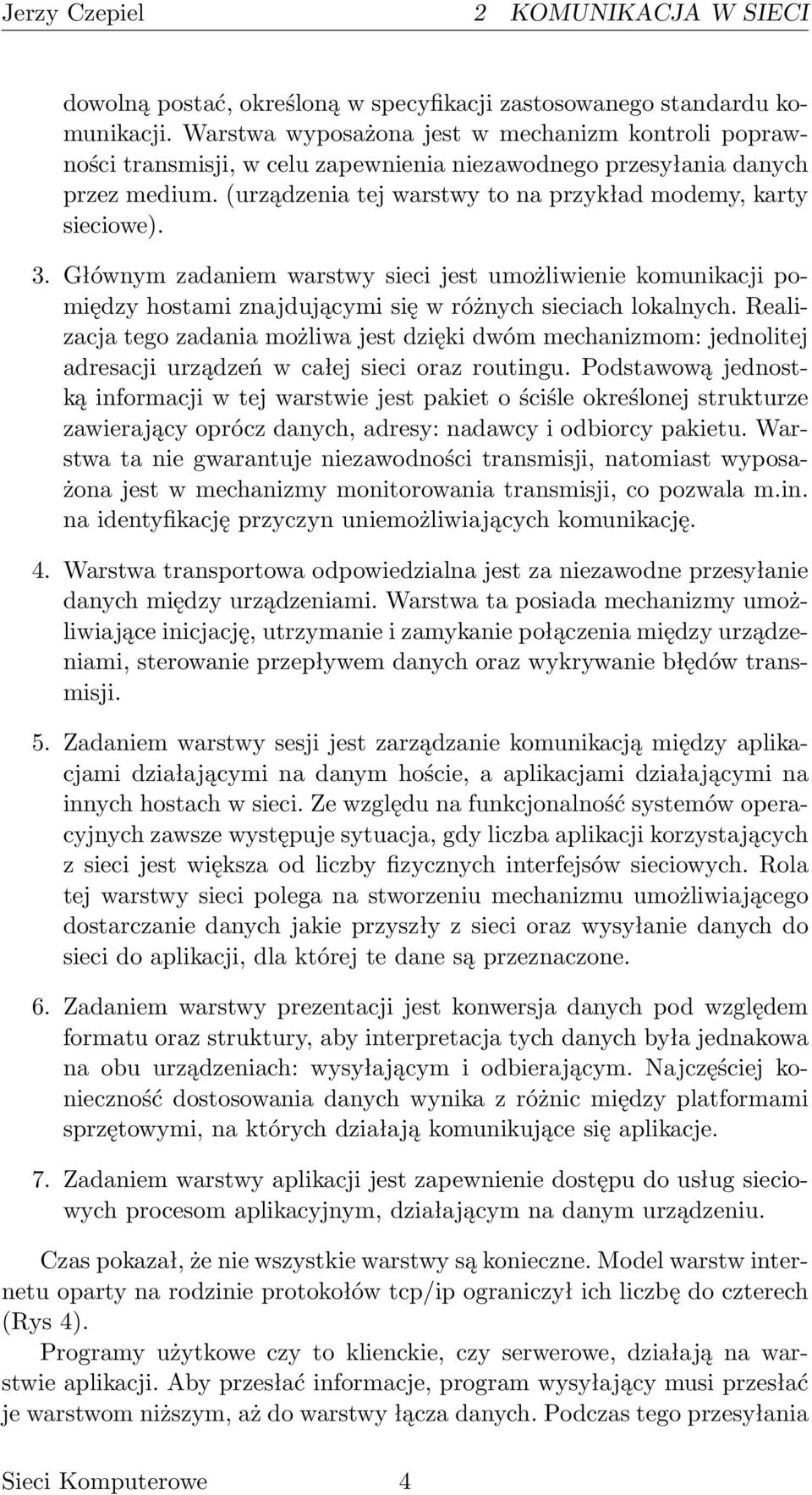 Głównym zadaniem warstwy sieci jest umożliwienie komunikacji pomiędzy hostami znajdującymi się w różnych sieciach lokalnych.