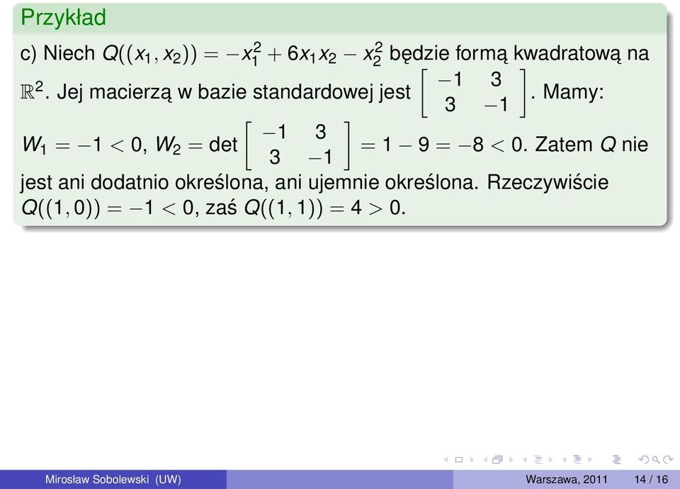 Mamy: 3 1 [ ] 1 3 W 1 = 1 < 0, W 2 = det = 1 9 = 8 < 0.