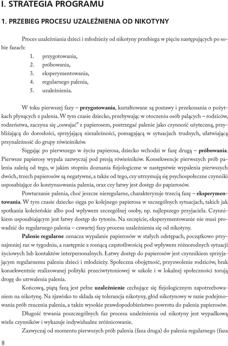 W tym czasie dziecko, przebywając w otoczeniu osób palących rodziców, rodzeństwa, zaczyna się oswajać z papierosem, postrzegać palenie jako czynność użyteczną, przybliżającą do dorosłości,