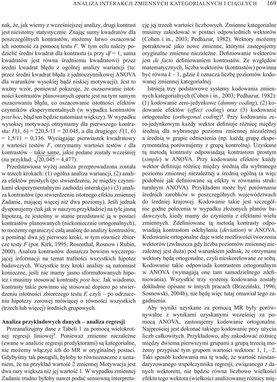 W tym celu nale y podzieli redni kwadrat dla kontrastu (a przy df =, suma kwadratów jest równa redniemu kwadratowi) przez redni kwadrat b du z ogólnej analizy wariancji (tu: przez redni kwadrat b du