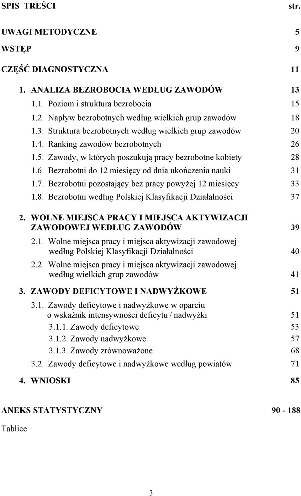 Bezrobotni pozostający bez pracy powyżej 12 miesięcy 33 1.8. Bezrobotni według Polskiej Klasyfikacji Działalności 37 2. WOLNE MIEJSCA PRACY I MIEJSCA AKTYWIZACJI ZAWODOWEJ WEDŁUG ZAWODÓW 39 2.1. Wolne miejsca pracy i miejsca aktywizacji zawodowej według Polskiej Klasyfikacji Działalności 40 2.