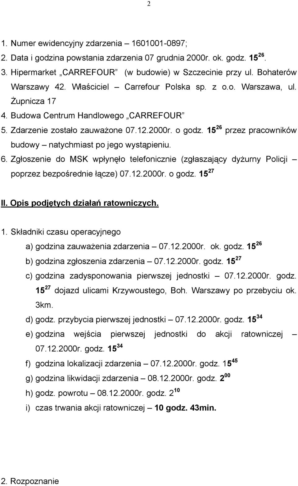 15 26 przez pracowników budowy natychmiast po jego wystąpieniu. 6. Zgłoszenie do MSK wpłynęło telefonicznie (zgłaszający dyżurny Policji poprzez bezpośrednie łącze) 07.12.2000r. o godz. 15 27 II.