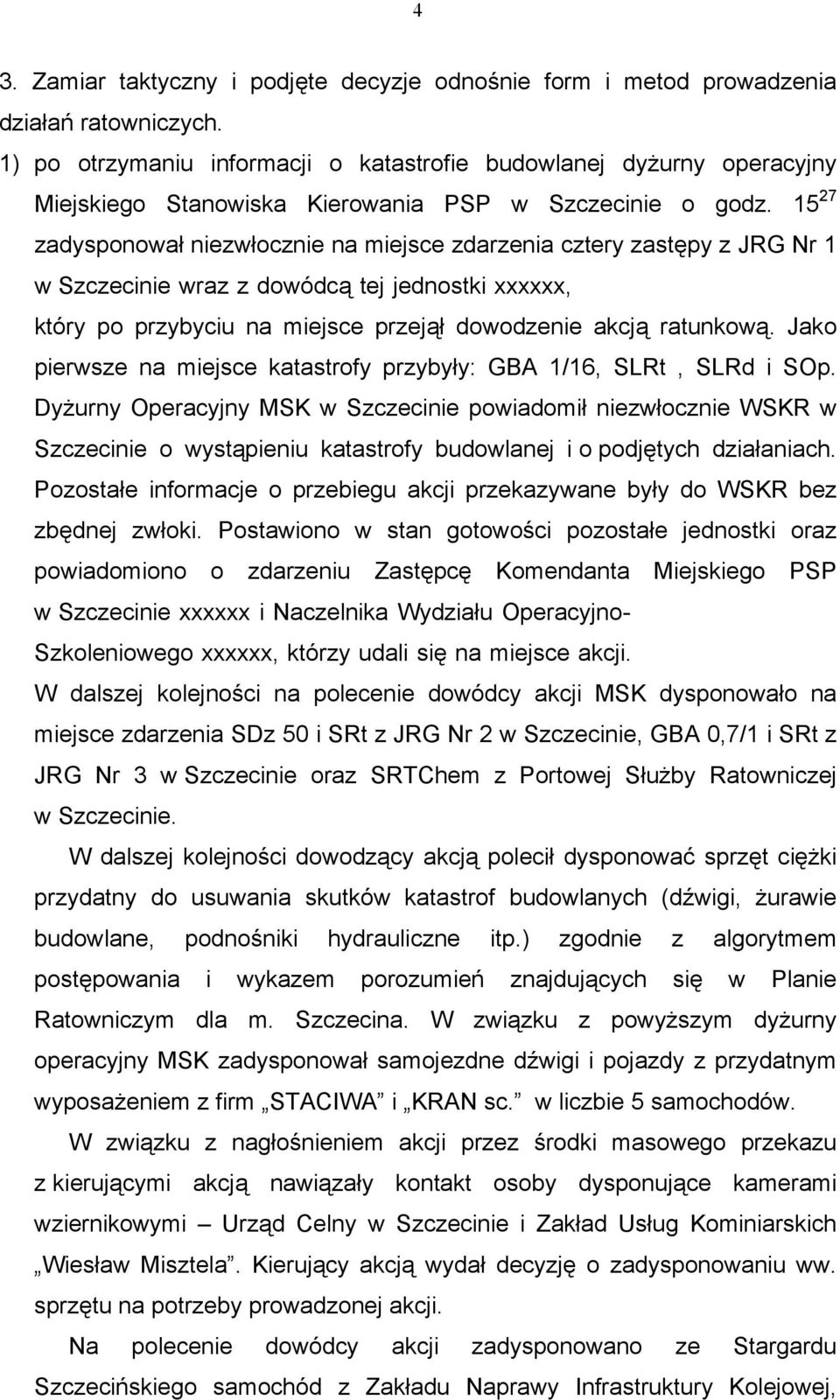 15 27 zadysponował niezwłocznie na miejsce zdarzenia cztery zastępy z JRG Nr 1 w Szczecinie wraz z dowódcą tej jednostki xxxxxx, który po przybyciu na miejsce przejął dowodzenie akcją ratunkową.