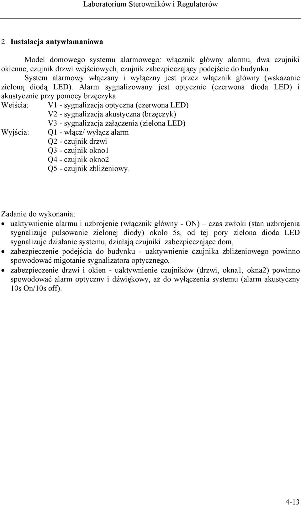 Wejścia: V1 - sygnalizacja optyczna (czerwona LED) V2 - sygnalizacja akustyczna (brzęczyk) V3 - sygnalizacja załączenia (zielona LED) Wyjścia: Q1 - włącz/ wyłącz alarm Q2 - czujnik drzwi Q3 - czujnik