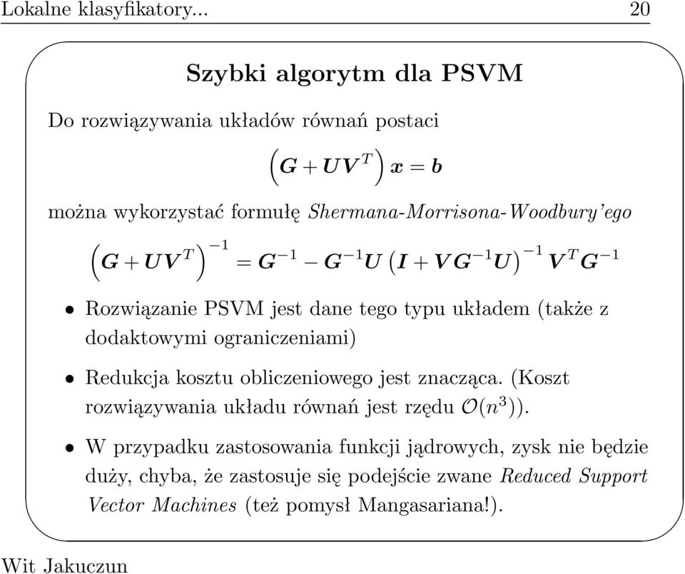 Shermana-Morrisona-Woodbury ego ( G+UV T) 1 =G 1 G 1 U ( I+VG 1 U ) 1 V T G 1 Rozwiązanie PSVM jest dane tego typu układem(także z