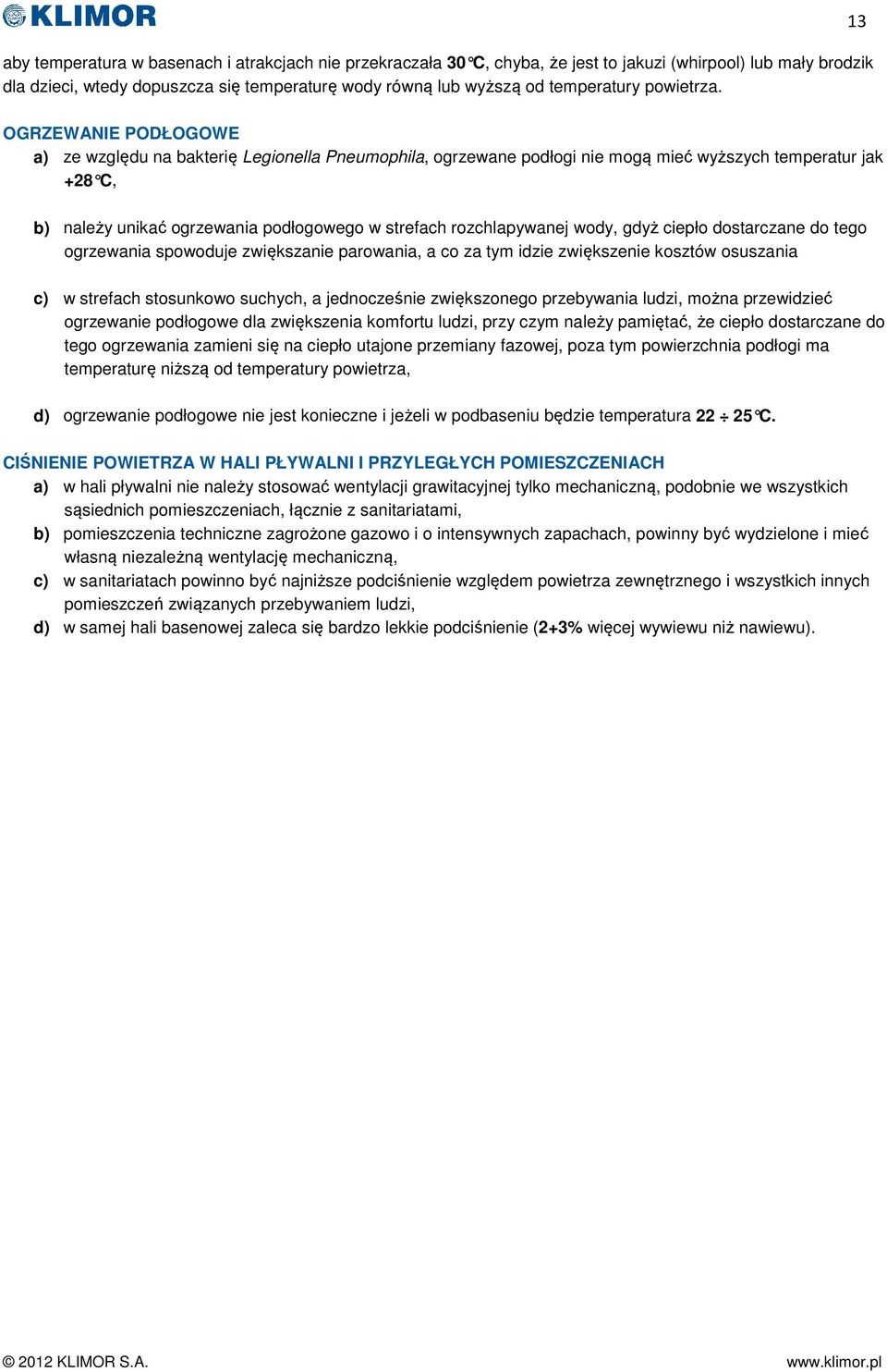 13 OGRZEWANIE PODŁOGOWE a) ze względu na bakterię Legionella Pneumophila, ogrzewane podłogi nie mogą mieć wyższych temperatur jak +28 C, b) należy unikać ogrzewania podłogowego w strefach