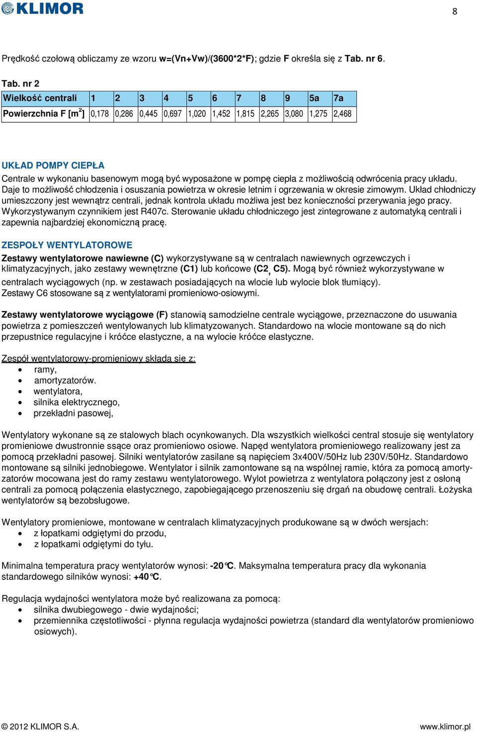 nr 2 Wielkość centrali 1 2 3 4 5 6 7 8 9 5a 7a Powierzchnia F [m 2 ] 0,178 0,286 0,445 0,697 1,020 1,452 1,815 2,265 3,080 1,275 2,468 UKŁAD POMPY CIEPŁA Centrale w wykonaniu basenowym mogą być