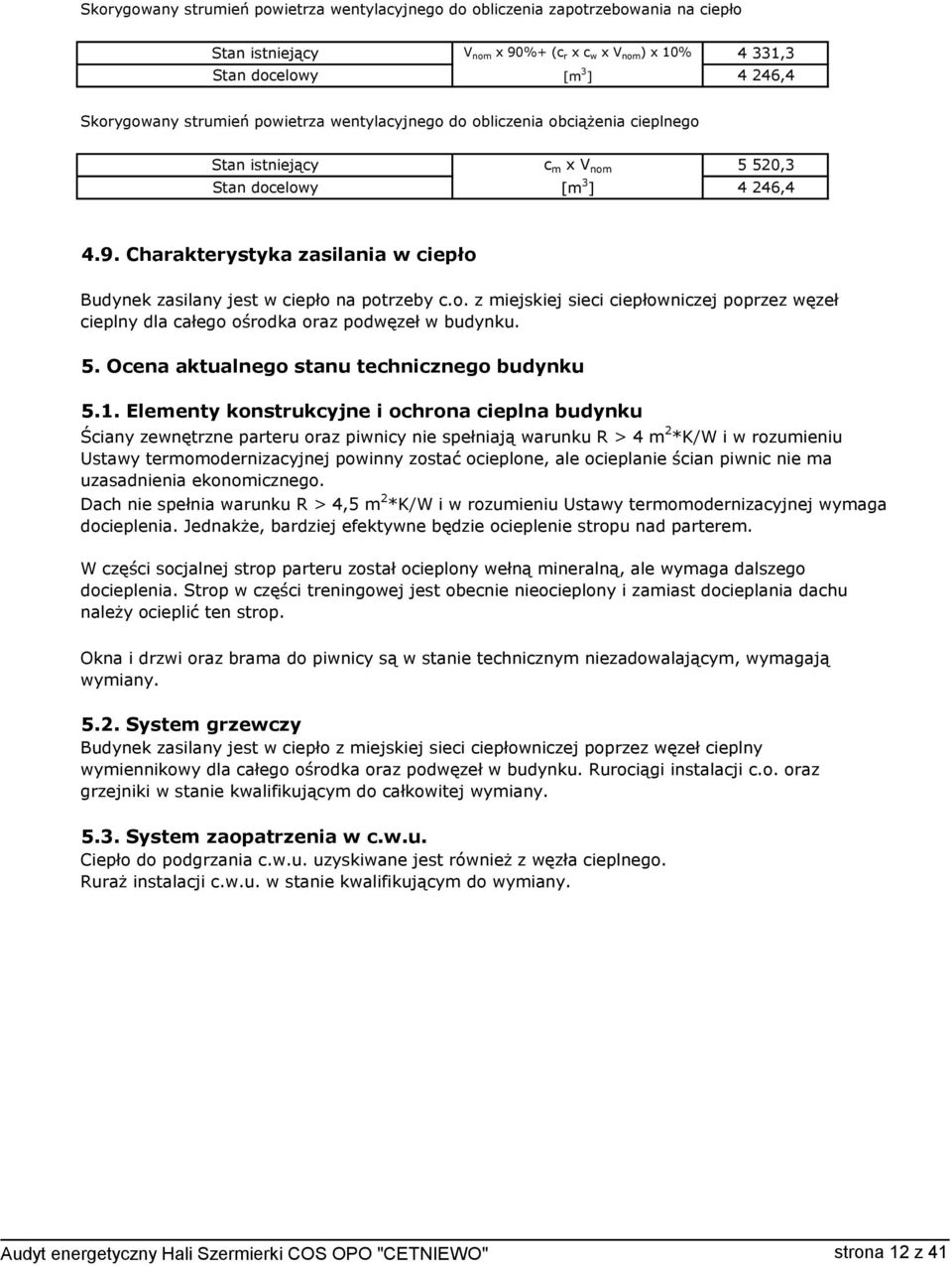 Charakterystyka zasilania w ciepło Budynek zasilany jest w ciepło na potrzeby c.o. z miejskiej sieci ciepłowniczej poprzez węzeł cieplny dla całego ośrodka oraz podwęzeł w budynku. 5.