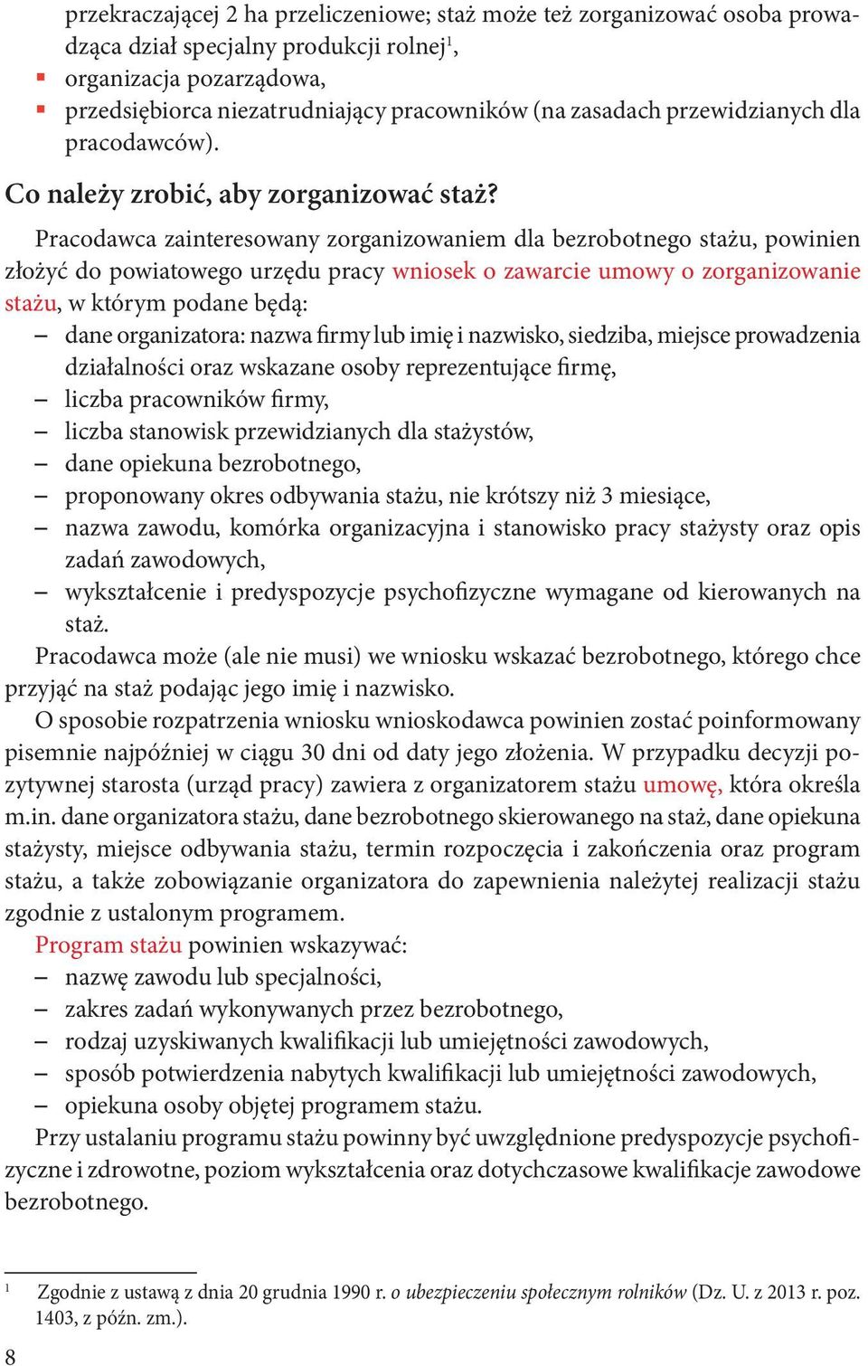 Pracodawca zainteresowany zorganizowaniem dla bezrobotnego stażu, powinien złożyć do powiatowego urzędu pracy wniosek o zawarcie umowy o zorganizowanie stażu, w którym podane będą: dane organizatora: