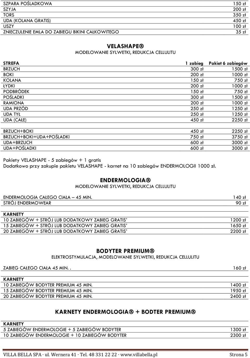 UDA+BRZUCH 600 zł 3000 zł UDA+POŚLADKI 600 zł 3000 zł Pakiety VELASHAPE - 5 zabiegów + 1 gratis Dodatkowo przy zakupie pakietu VELASHAPE - karnet na 10 zabiegów ENDERMOLOGII 1000 zł.