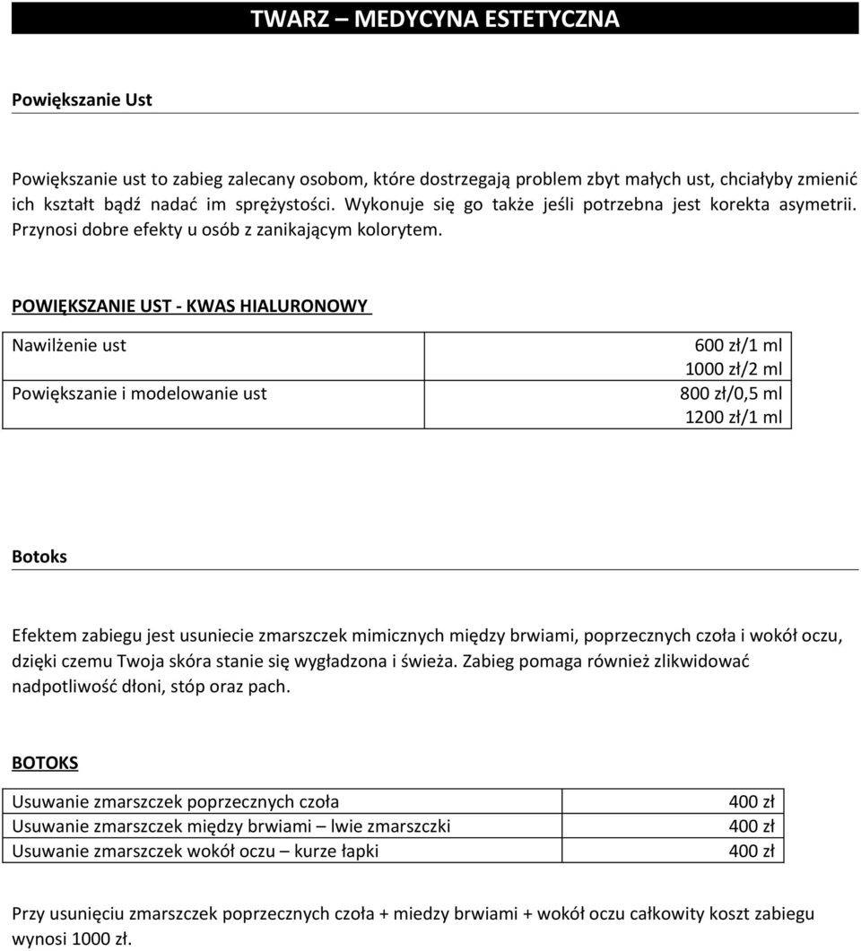 POWIĘKSZANIE UST - KWAS HIALURONOWY Nawilżenie ust Powiększanie i modelowanie ust 600 zł/1 ml 1000 zł/2 ml 800 zł/0,5 ml 1200 zł/1 ml Botoks Efektem zabiegu jest usuniecie zmarszczek mimicznych