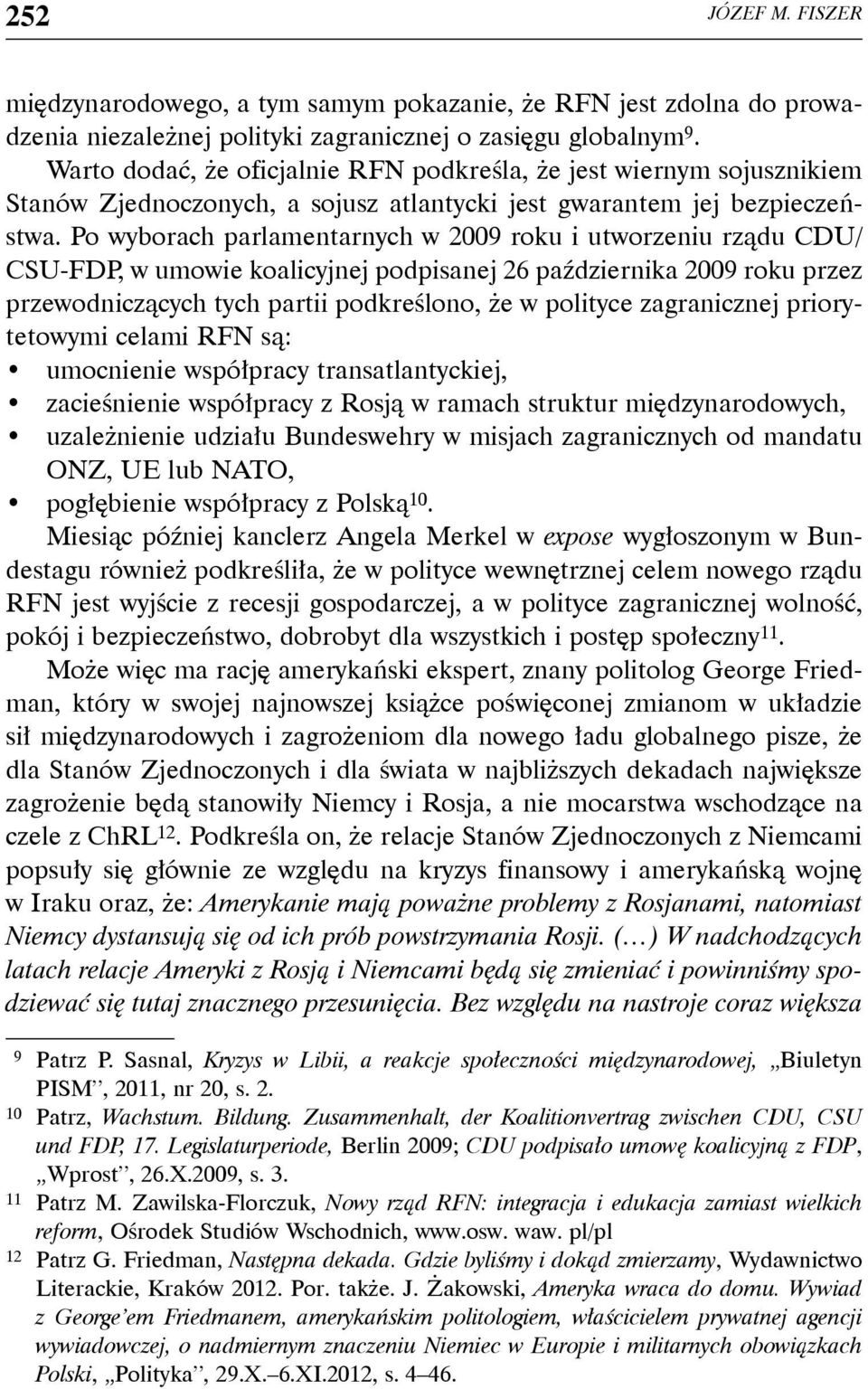 Po wyborach parlamentarnych w 2009 roku i utworzeniu rządu CDU/ CSU-FDP, w umowie koalicyjnej podpisanej 26 października 2009 roku przez przewodniczących tych partii podkreślono, że w polityce