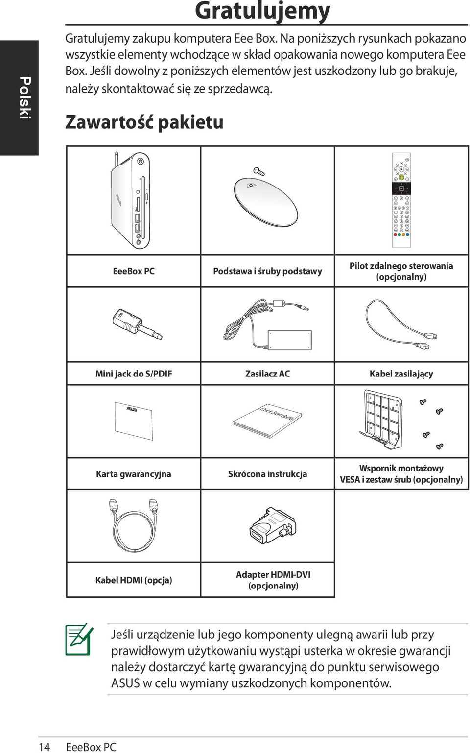 Zawartość pakietu EeeBox PC Podstawa i śruby podstawy Pilot zdalnego sterowania (opcjonalny) Mini jack do S/PDIF Zasilacz AC Kabel zasilający Quick Start Guide Karta gwarancyjna Skrócona instrukcja