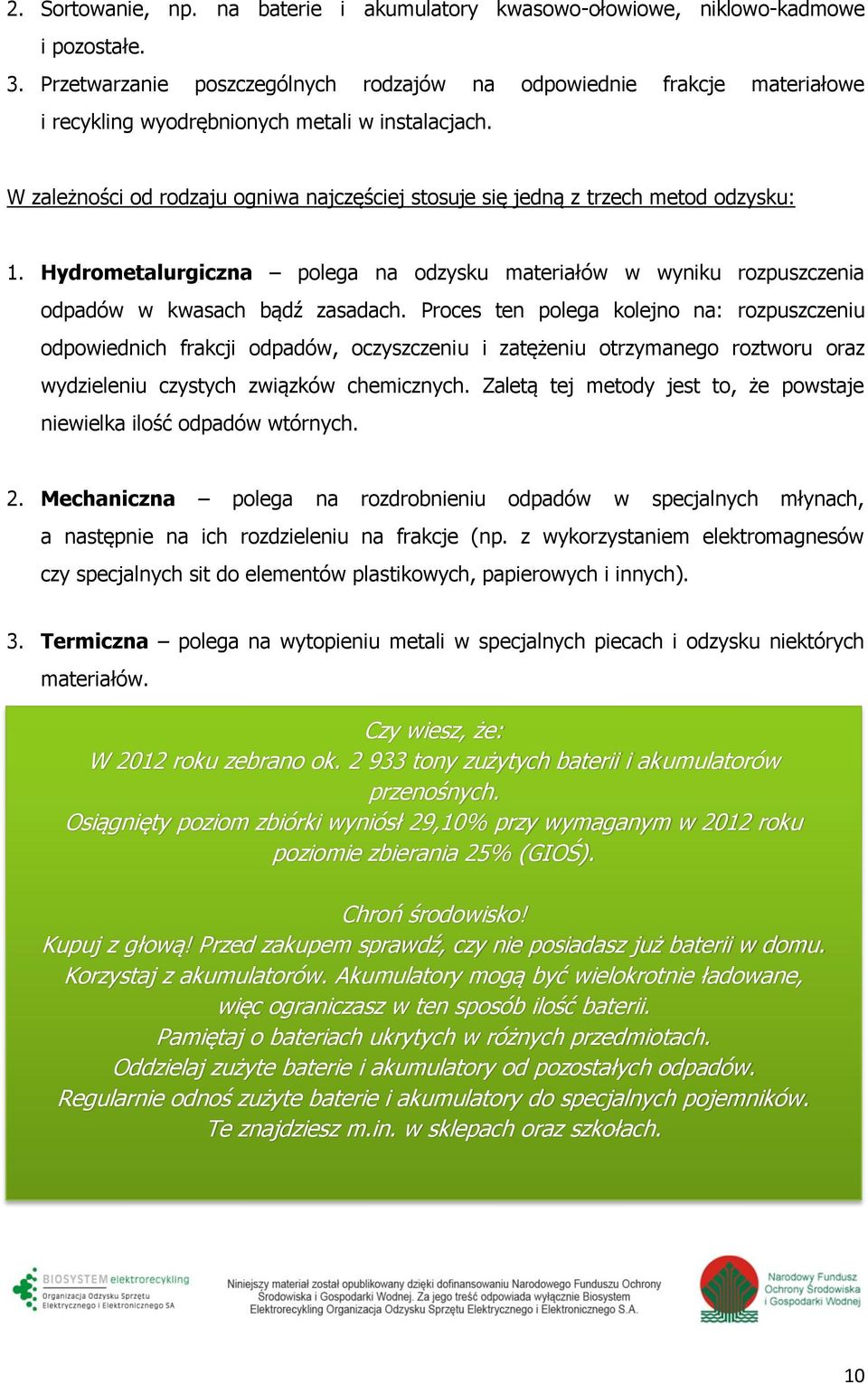 W zależności od rodzaju ogniwa najczęściej stosuje się jedną z trzech metod odzysku: 1. Hydrometalurgiczna polega na odzysku materiałów w wyniku rozpuszczenia odpadów w kwasach bądź zasadach.