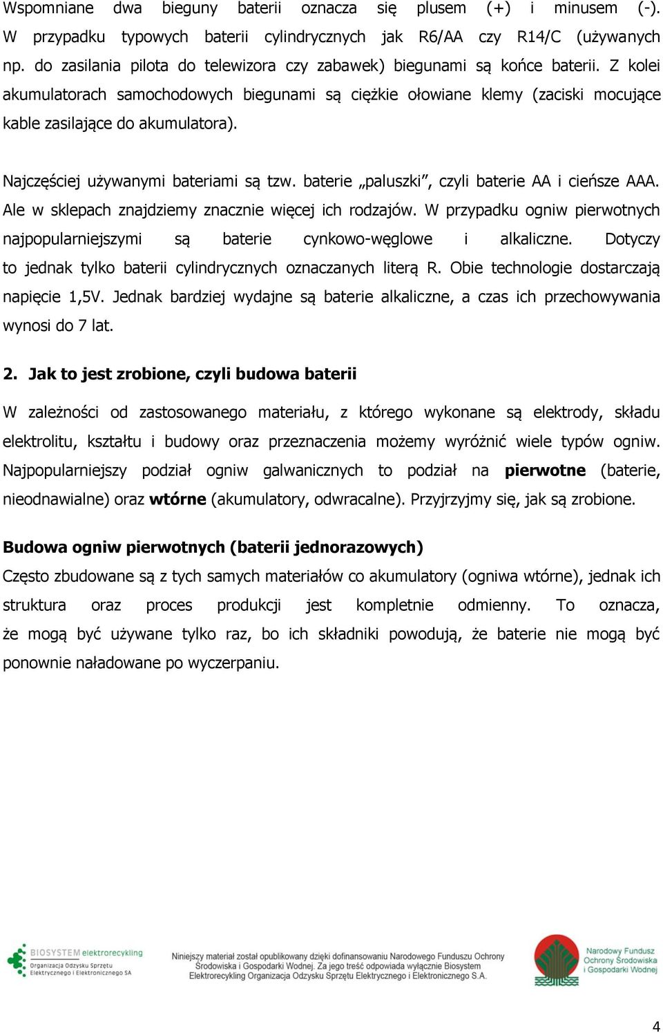 Najczęściej używanymi bateriami są tzw. baterie paluszki, czyli baterie AA i cieńsze AAA. Ale w sklepach znajdziemy znacznie więcej ich rodzajów.