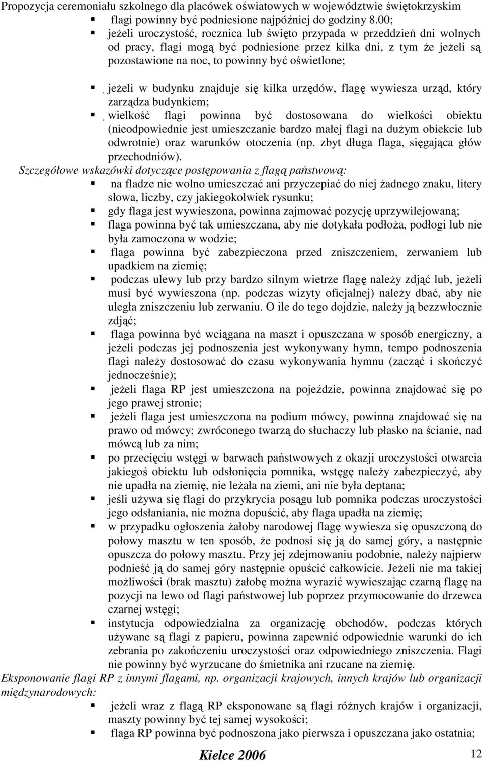 jeŝeli w budynku znajduje się kilka urzędów, flagę wywiesza urząd, który zarządza budynkiem; wielkość flagi powinna być dostosowana do wielkości obiektu (nieodpowiednie jest umieszczanie bardzo małej