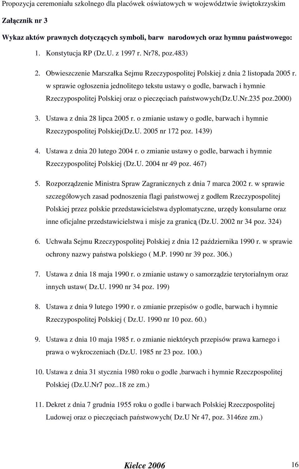 w sprawie ogłoszenia jednolitego tekstu ustawy o godle, barwach i hymnie Rzeczypospolitej Polskiej oraz o pieczęciach państwowych(dz.u.nr.235 poz.2000) 3. Ustawa z dnia 28 lipca 2005 r.