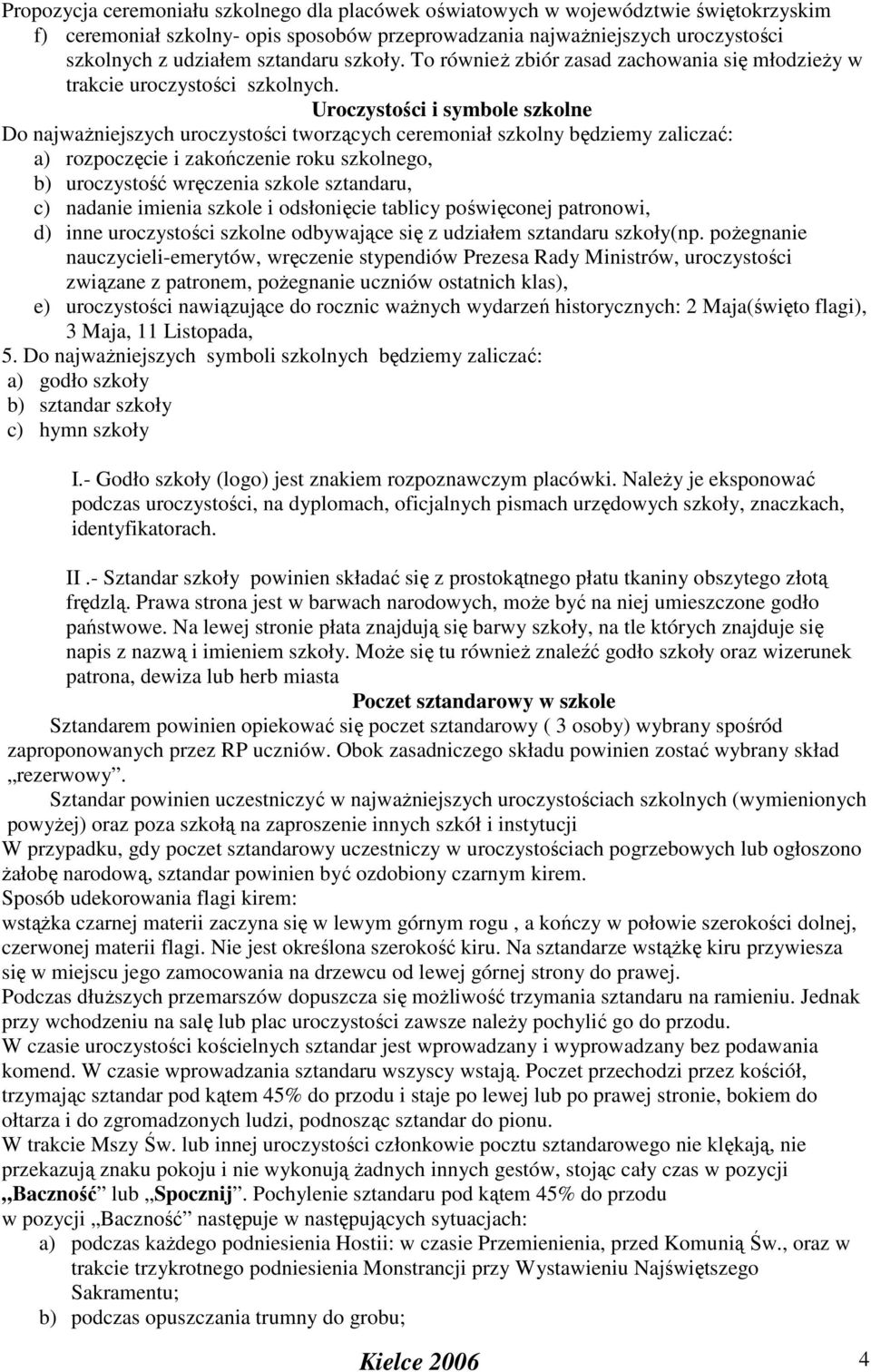 Uroczystości i symbole szkolne Do najwaŝniejszych uroczystości tworzących ceremoniał szkolny będziemy zaliczać: a) rozpoczęcie i zakończenie roku szkolnego, b) uroczystość wręczenia szkole sztandaru,