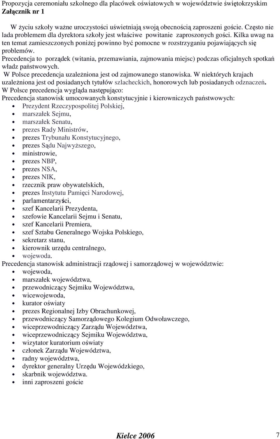 Precedencja to porządek (witania, przemawiania, zajmowania miejsc) podczas oficjalnych spotkań władz państwowych. W Polsce precedencja uzaleŝniona jest od zajmowanego stanowiska.