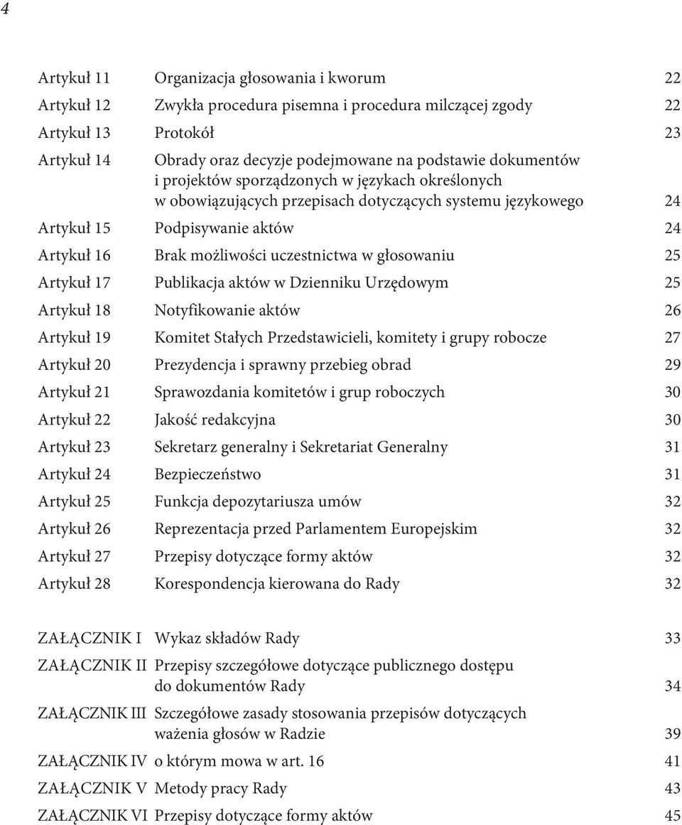 głosowaniu 25 Artykuł 17 Publikacja aktów w Dzienniku Urzędowym 25 Artykuł 18 Notyfikowanie aktów 26 Artykuł 19 Komitet Stałych Przedstawicieli, komitety i grupy robocze 27 Artykuł 20 Prezydencja i