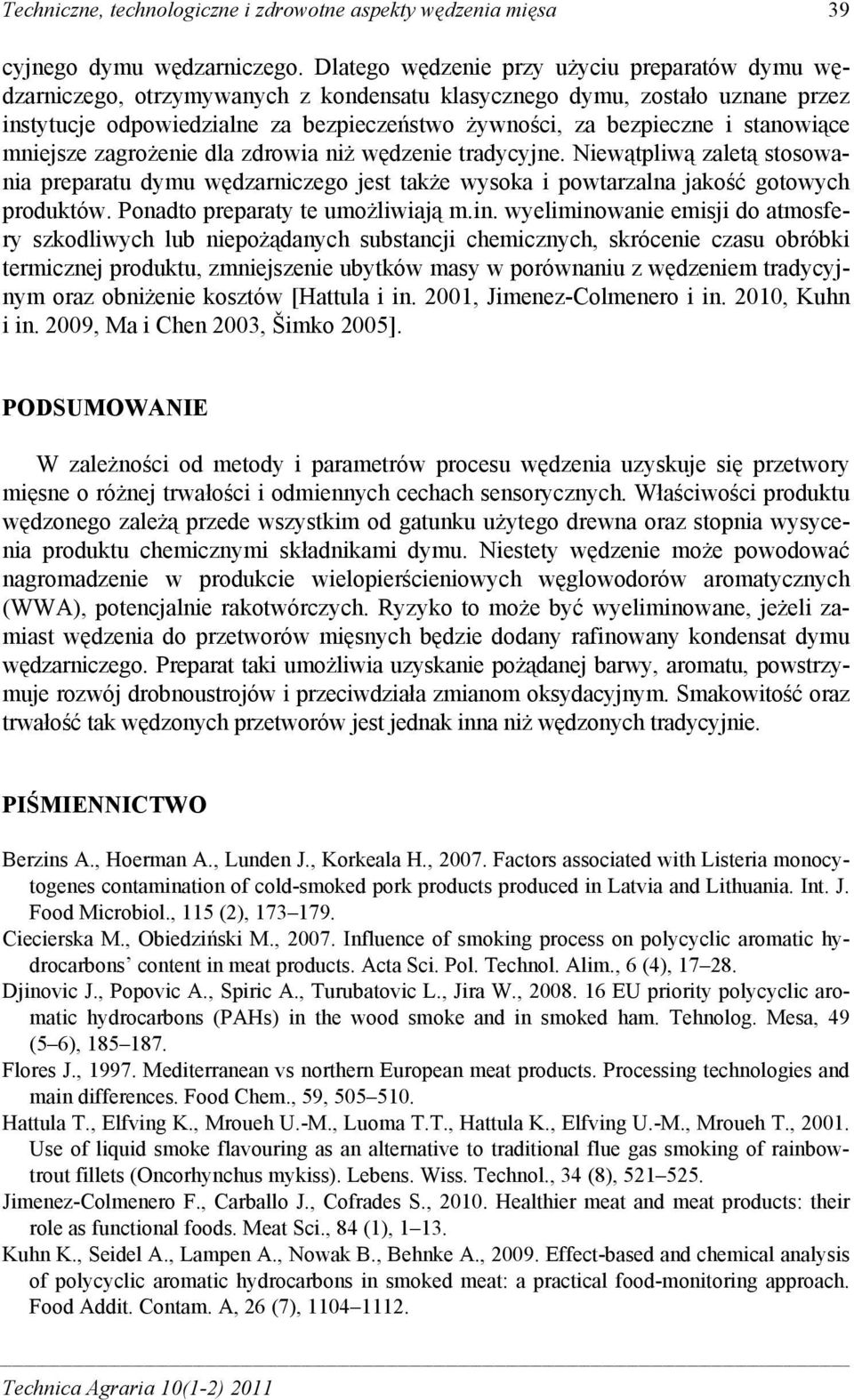 stanowiące mniejsze zagrożenie dla zdrowia niż wędzenie tradycyjne. Niewątpliwą zaletą stosowania preparatu dymu wędzarniczego jest także wysoka i powtarzalna jakość gotowych produktów.