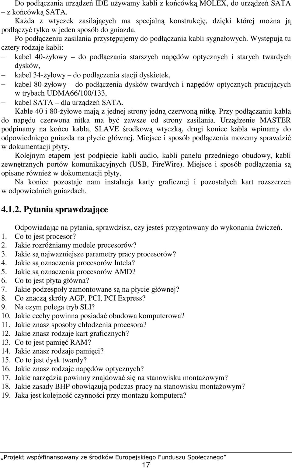 Występują tu cztery rodzaje kabli: kabel 40-Ŝyłowy do podłączania starszych napędów optycznych i starych twardych dysków, kabel 34-Ŝyłowy do podłączenia stacji dyskietek, kabel 80-Ŝyłowy do