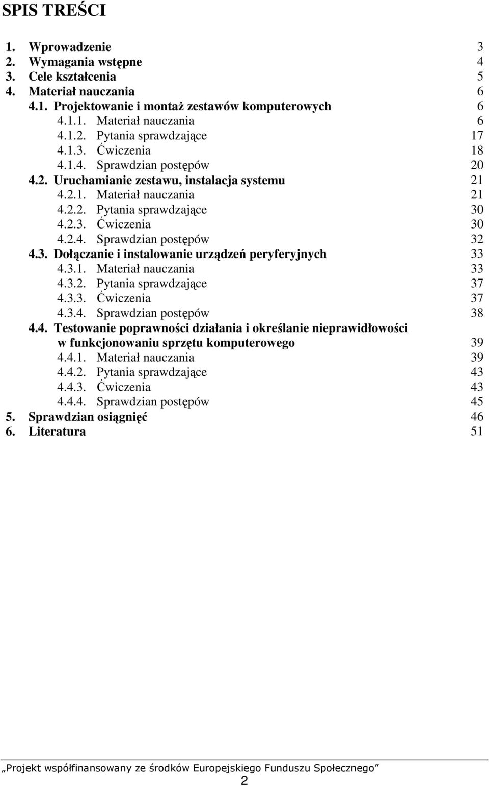 3. Dołączanie i instalowanie urządzeń peryferyjnych 33 4.3.1. Materiał nauczania 33 4.3.2. Pytania sprawdzające 37 4.3.3. Ćwiczenia 37 4.3.4. Sprawdzian postępów 38 4.4. Testowanie poprawności działania i określanie nieprawidłowości w funkcjonowaniu sprzętu komputerowego 39 4.