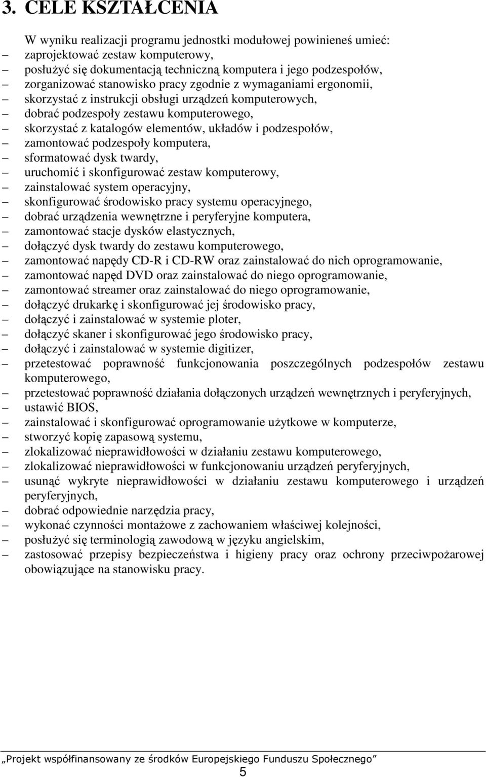 układów i podzespołów, zamontować podzespoły komputera, sformatować dysk twardy, uruchomić i skonfigurować zestaw komputerowy, zainstalować system operacyjny, skonfigurować środowisko pracy systemu