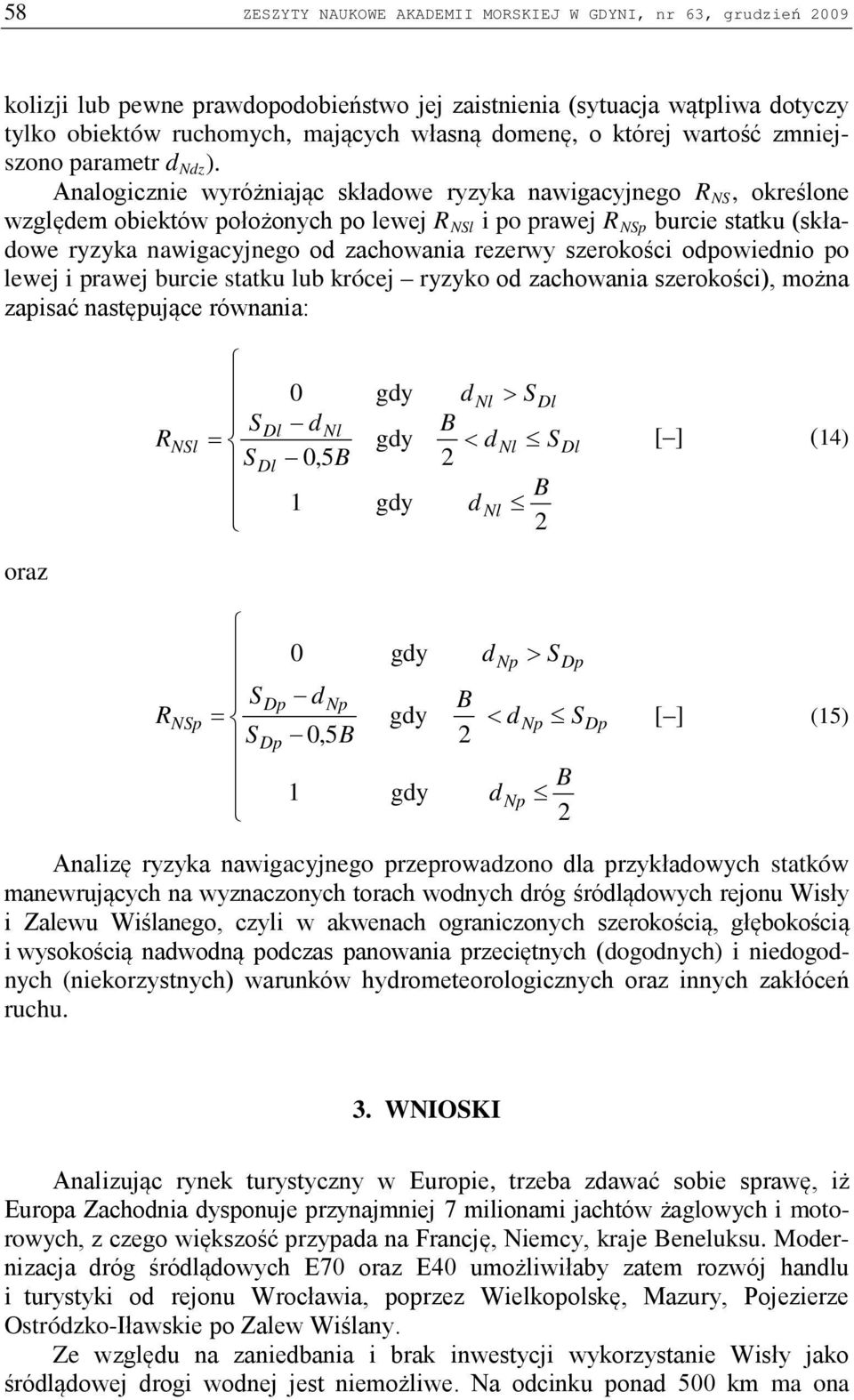 Analogicznie wyróżniając skłaowe ryzyka nawigacyjnego RNS, określone wzglęem obiektów położonych po lewej R NSl i po prawej R NSp burcie statku (skłaowe ryzyka nawigacyjnego o zachowania rezerwy