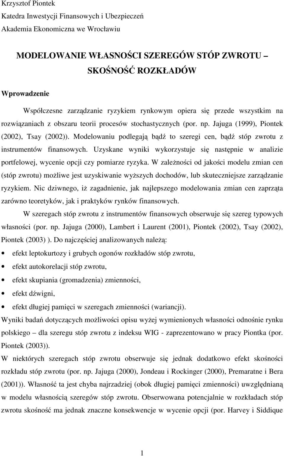 Modelowaniu podlegają bądź o szeregi cen, bądź sóp zwrou z insrumenów finansowych. Uzyskane wyniki wykorzysuje się nasępnie w analizie porfelowej, wycenie opcji czy pomiarze ryzyka.