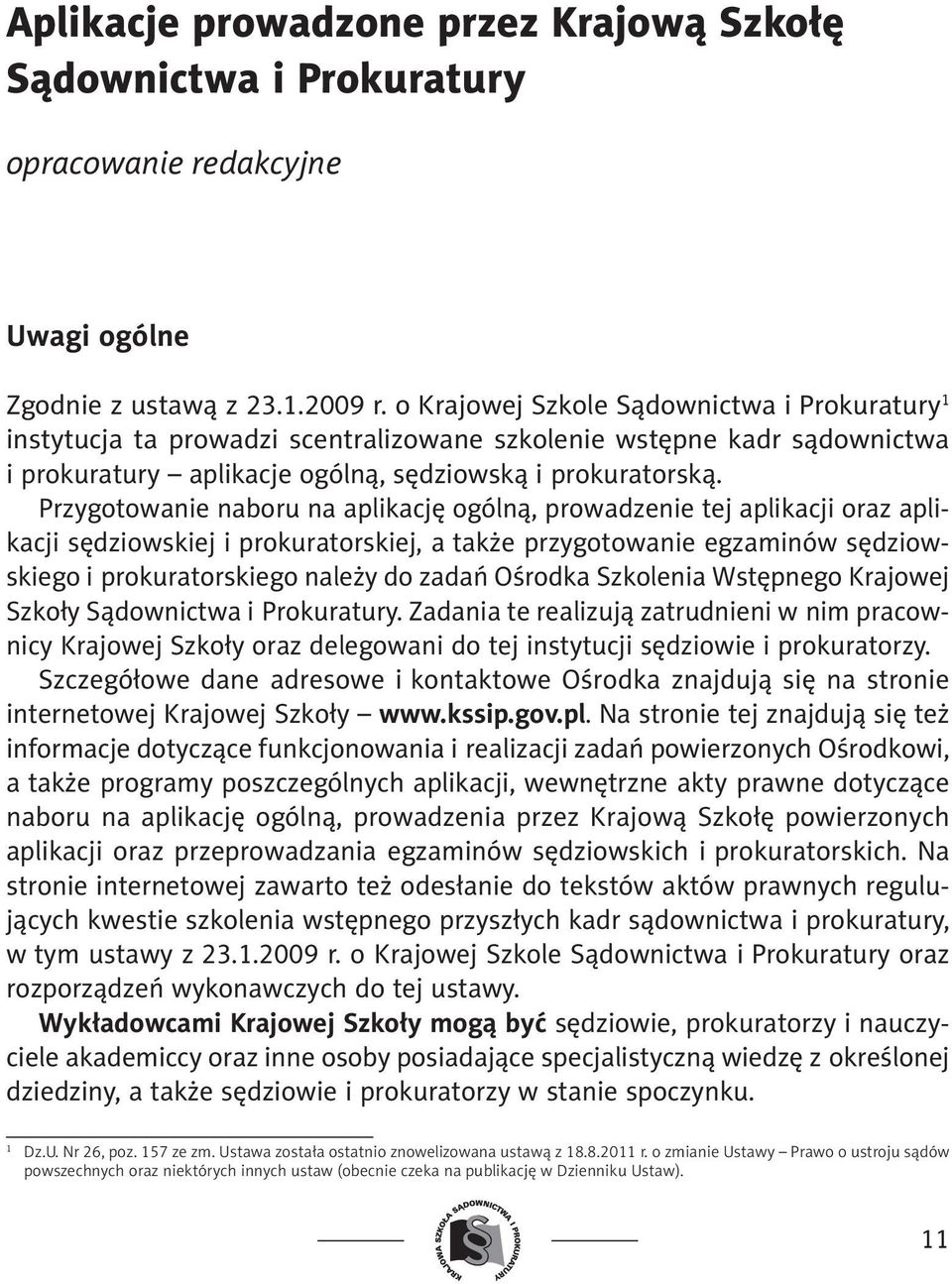 Przygotowanie naboru na aplikację ogólną, prowadzenie tej aplikacji oraz aplikacji sędziowskiej i prokuratorskiej, a także przygotowanie egzaminów sędziowskiego i prokuratorskiego należy do zadań