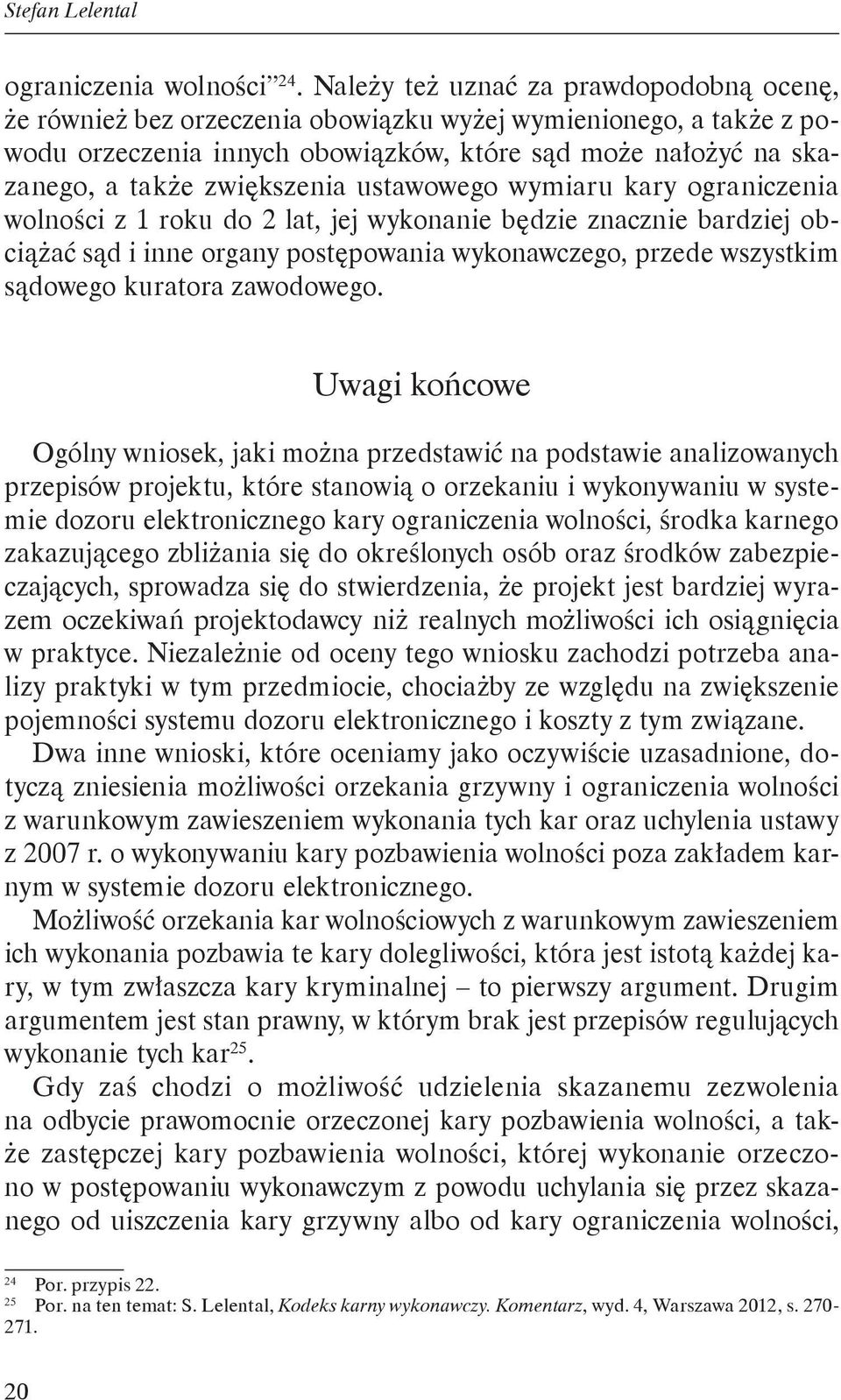 zwiększenia ustawowego wymiaru kary ograniczenia wolności z 1 roku do 2 lat, jej wykonanie będzie znacznie bardziej obciążać sąd i inne organy postępowania wykonawczego, przede wszystkim sądowego