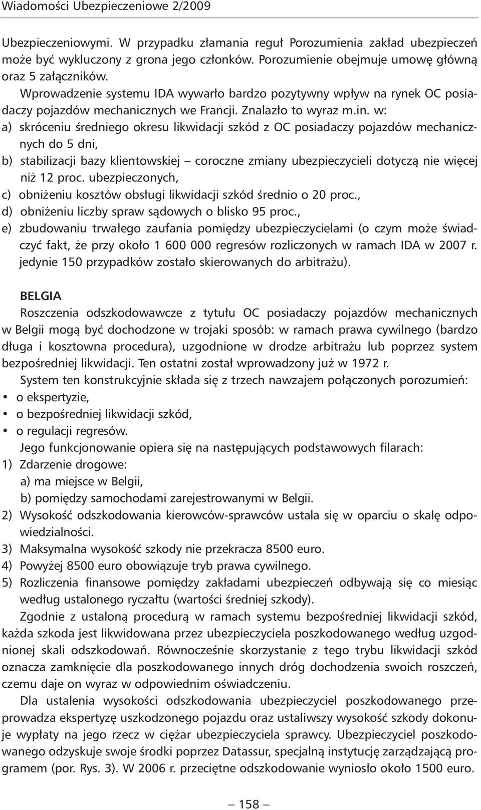 w: a) skróceniu średniego okresu likwidacji szkód z OC posiadaczy pojazdów mechanicznych do 5 dni, b) stabilizacji bazy klientowskiej coroczne zmiany ubezpieczycieli dotyczą nie więcej niż 12 proc.