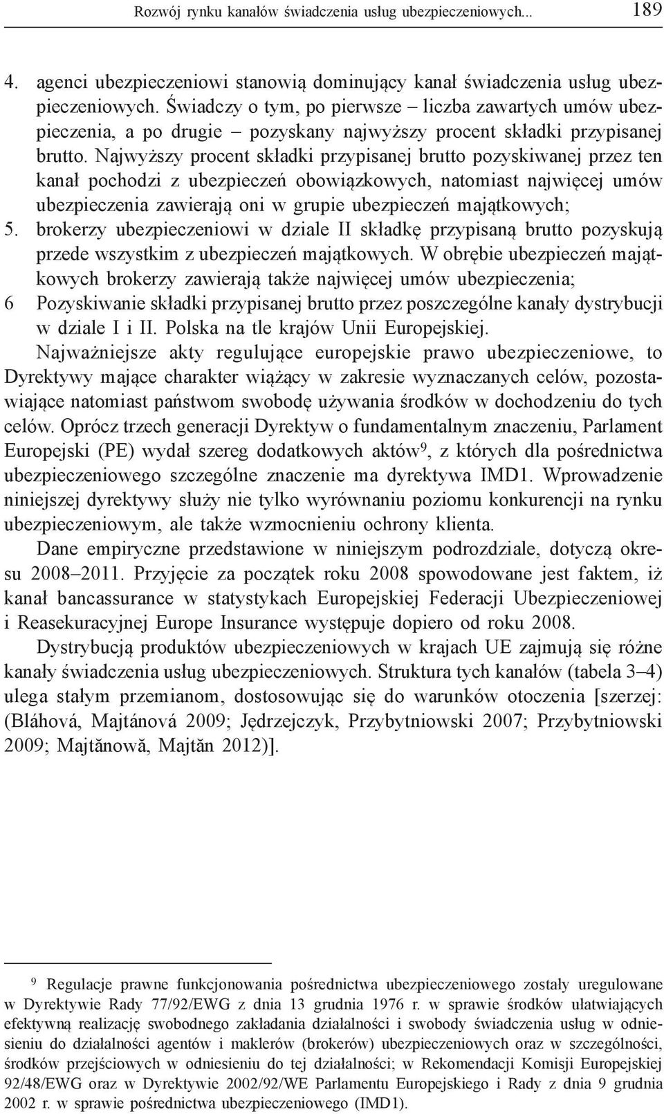 Najwyższy procent składki przypisanej brutto pozyskiwanej przez ten kanał pochodzi z ubezpieczeń obowiązkowych, natomiast najwięcej umów ubezpieczenia zawierają oni w grupie ubezpieczeń majątkowych;