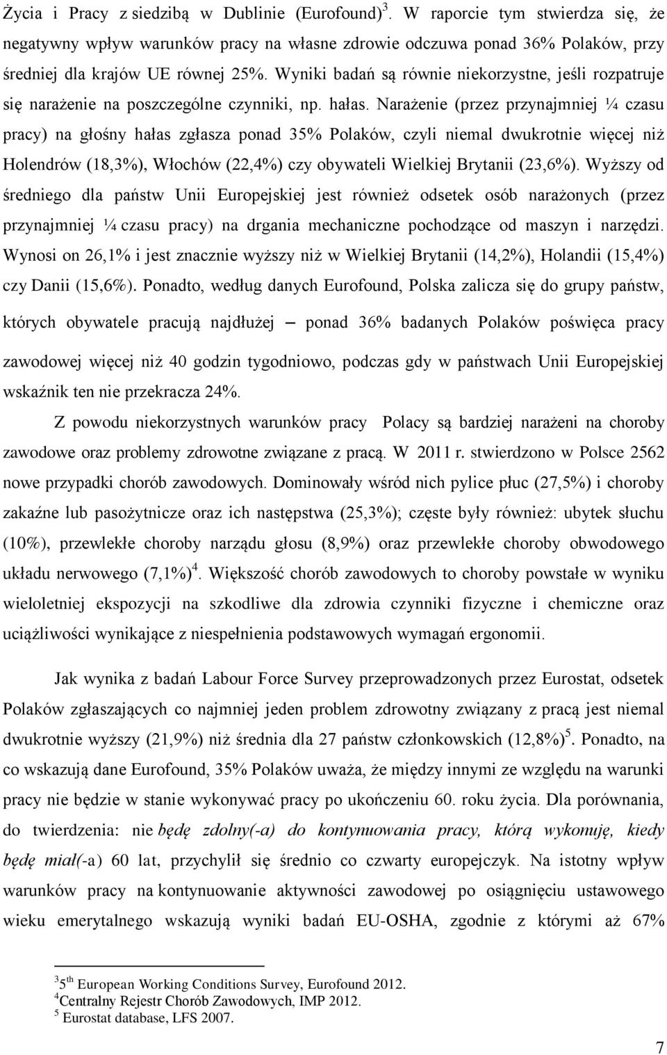 Narażenie (przez przynajmniej ¼ czasu pracy) na głośny hałas zgłasza ponad 35% Polaków, czyli niemal dwukrotnie więcej niż Holendrów (18,3%), Włochów (22,4%) czy obywateli Wielkiej Brytanii (23,6%).