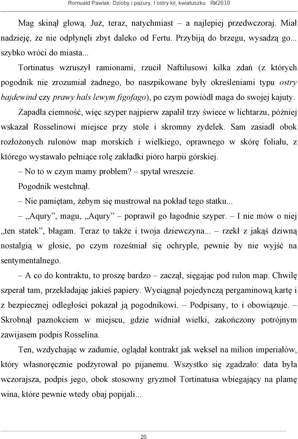 czym powiódł maga do swojej kajuty. Zapadła ciemność, więc szyper najpierw zapalił trzy świece w lichtarzu, później wskazał Rosselinowi miejsce przy stole i skromny zydelek.