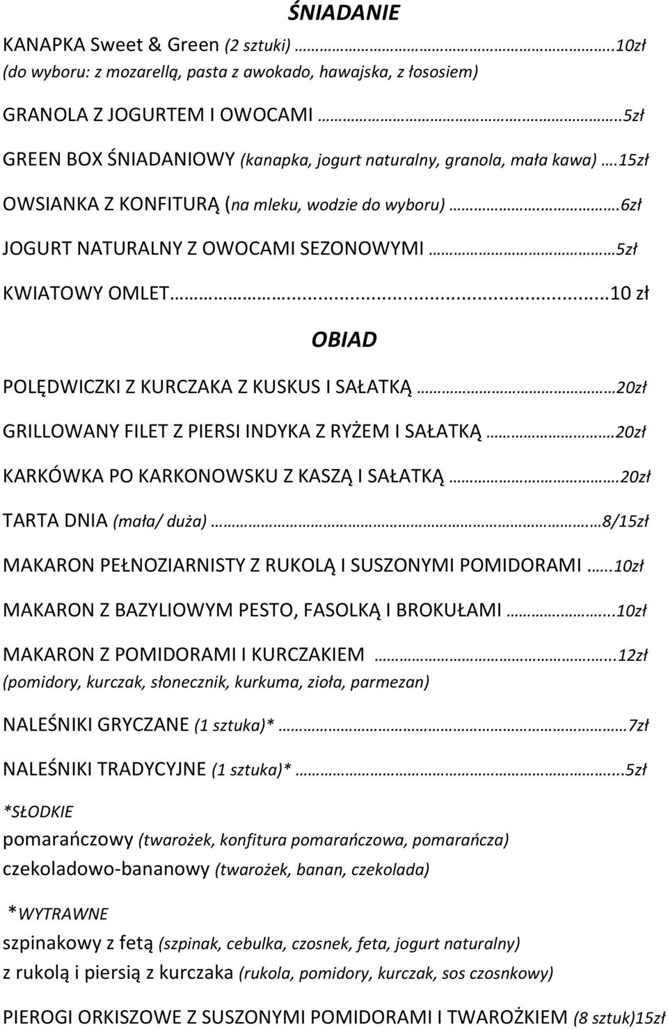 ..10 zł OBIAD POLĘDWICZKI Z KURCZAKA Z KUSKUS I SAŁATKĄ 20zł GRILLOWANY FILET Z PIERSI INDYKA Z RYŻEM I SAŁATKĄ.20zł KARKÓWKA PO KARKONOWSKU Z KASZĄ I SAŁATKĄ..20zł TARTA DNIA (mała/ duża).