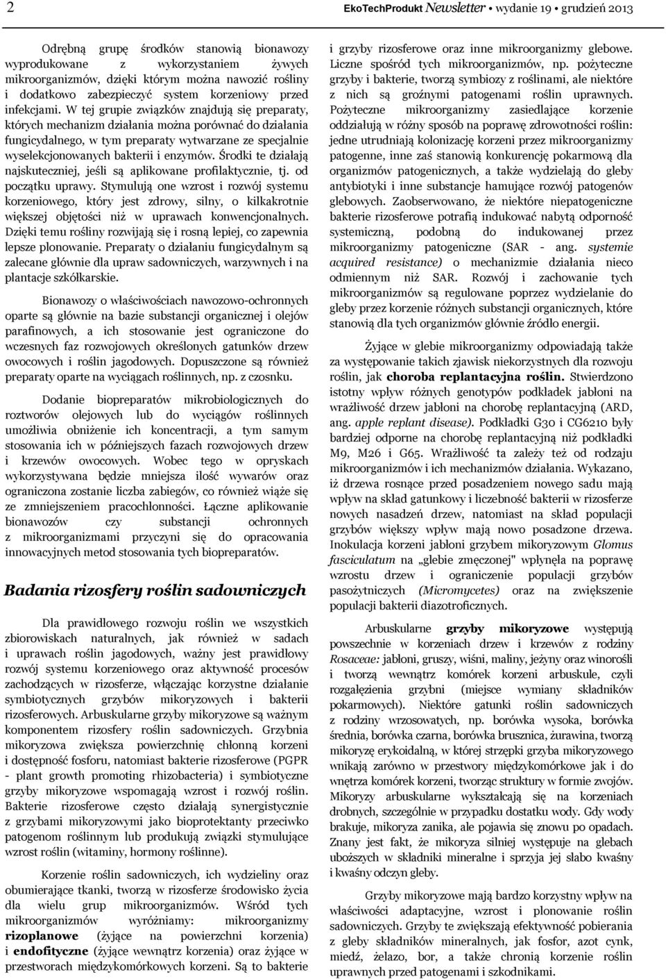 W tej grupie związków znajdują się preparaty, których mechanizm działania można porównać do działania fungicydalnego, w tym preparaty wytwarzane ze specjalnie wyselekcjonowanych bakterii i enzymów.