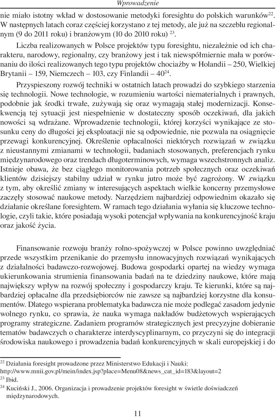 Liczba realizowanych w Polsce projektów typu foresightu, niezależnie od ich charakteru, narodowy, regionalny, czy branżowy jest i tak niewspółmiernie mała w porównaniu do ilości realizowanych tego