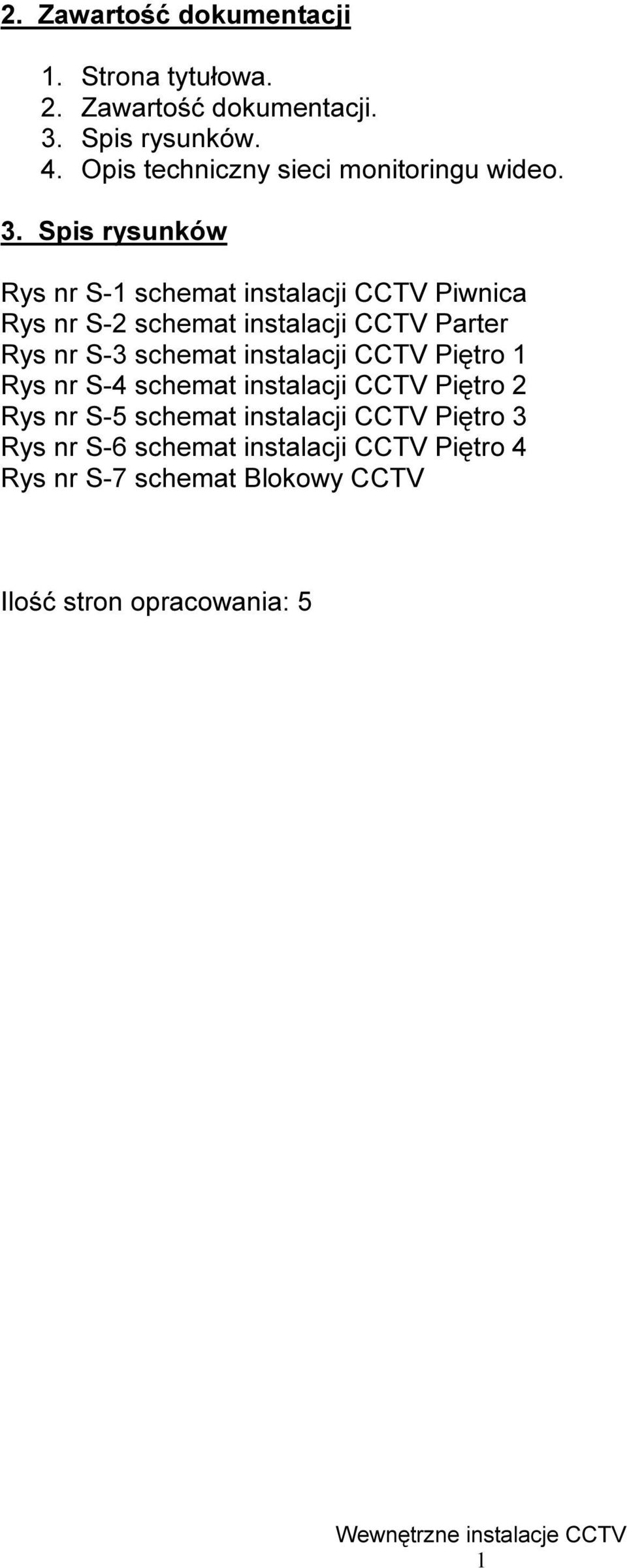 Spis rysunków Rys nr S-1 schemat instalacji CCTV Piwnica Rys nr S-2 schemat instalacji CCTV Parter Rys nr S-3 schemat