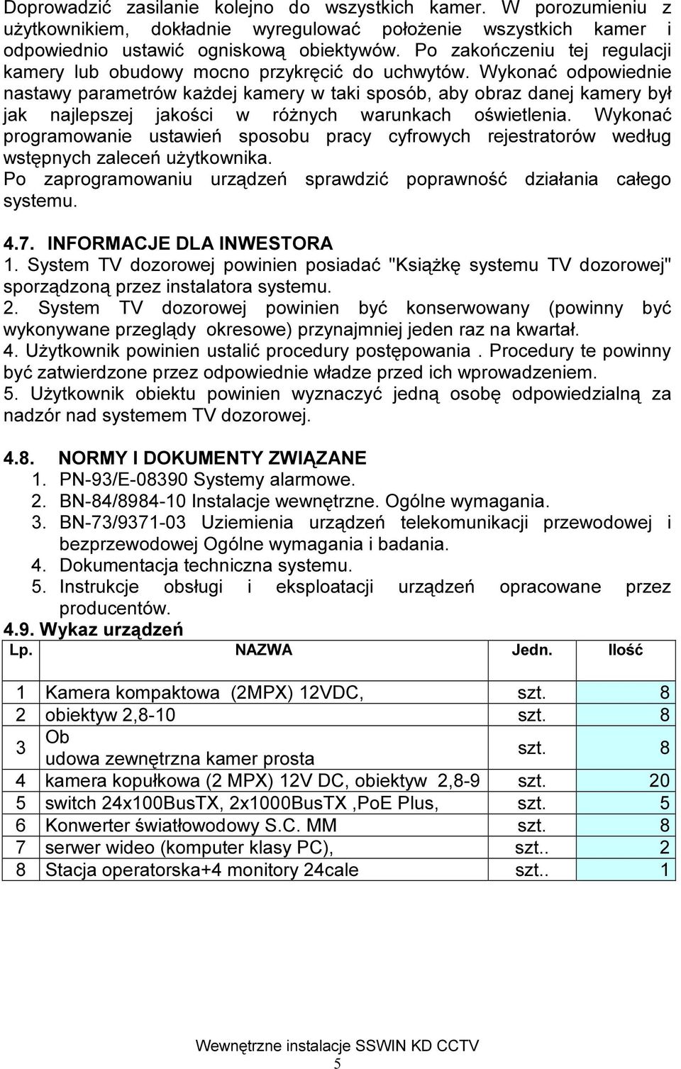 Wykonać odpowiednie nastawy parametrów każdej kamery w taki sposób, aby obraz danej kamery był jak najlepszej jakości w różnych warunkach oświetlenia.