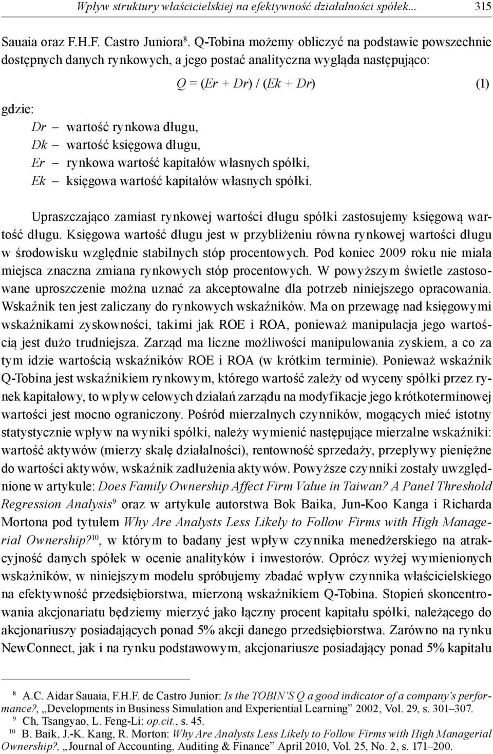 wartość kapitałów własnych spółki, Ek księgowa wartość kapitałów własnych spółki. Q = (Er + Dr) / (Ek + Dr) (1) Upraszczająco zamiast rynkowej wartości długu spółki zastosujemy księgową wartość długu.