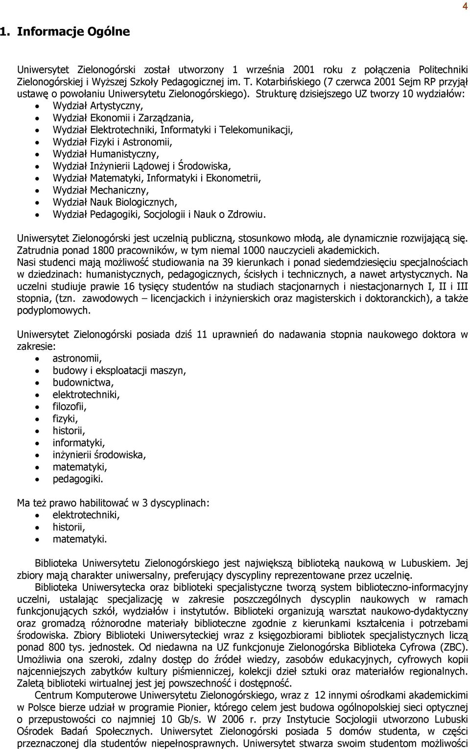 Strukturę dzisiejszego UZ tworzy 10 wydziałów: Wydział Artystyczny, Wydział Ekonomii i Zarządzania, Wydział Elektrotechniki, Informatyki i Telekomunikacji, Wydział Fizyki i Astronomii, Wydział