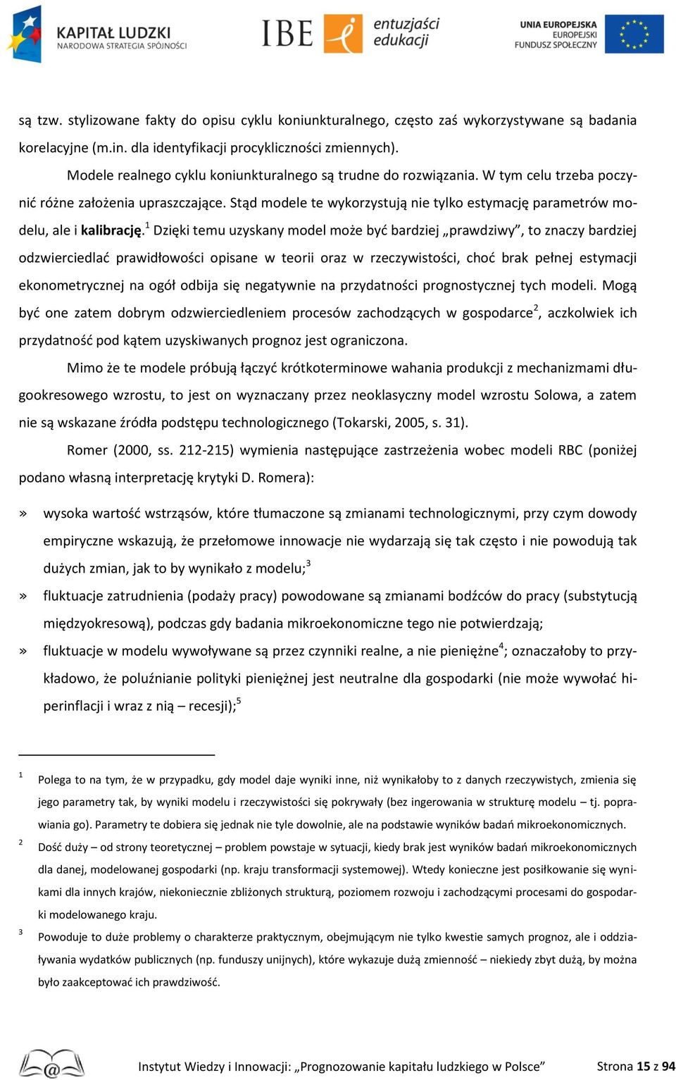 Stąd modele te wykorzystują nie tylko estymację parametrów modelu, ale i kalibrację.