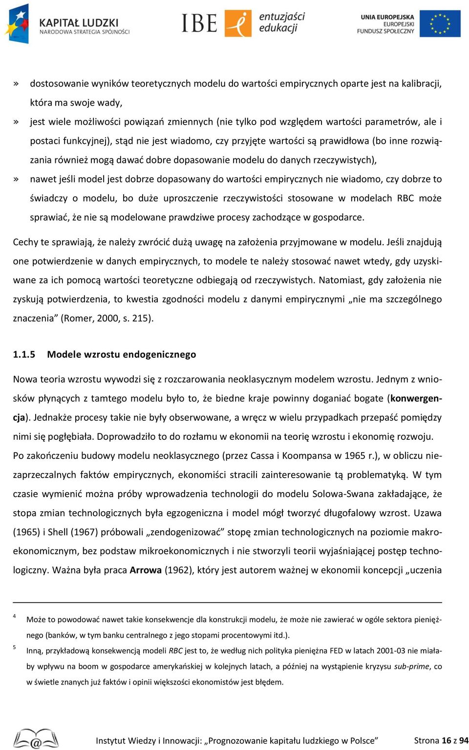 jeśli model jest dobrze dopasowany do wartości empirycznych nie wiadomo, czy dobrze to świadczy o modelu, bo duże uproszczenie rzeczywistości stosowane w modelach RBC może sprawiać, że nie są