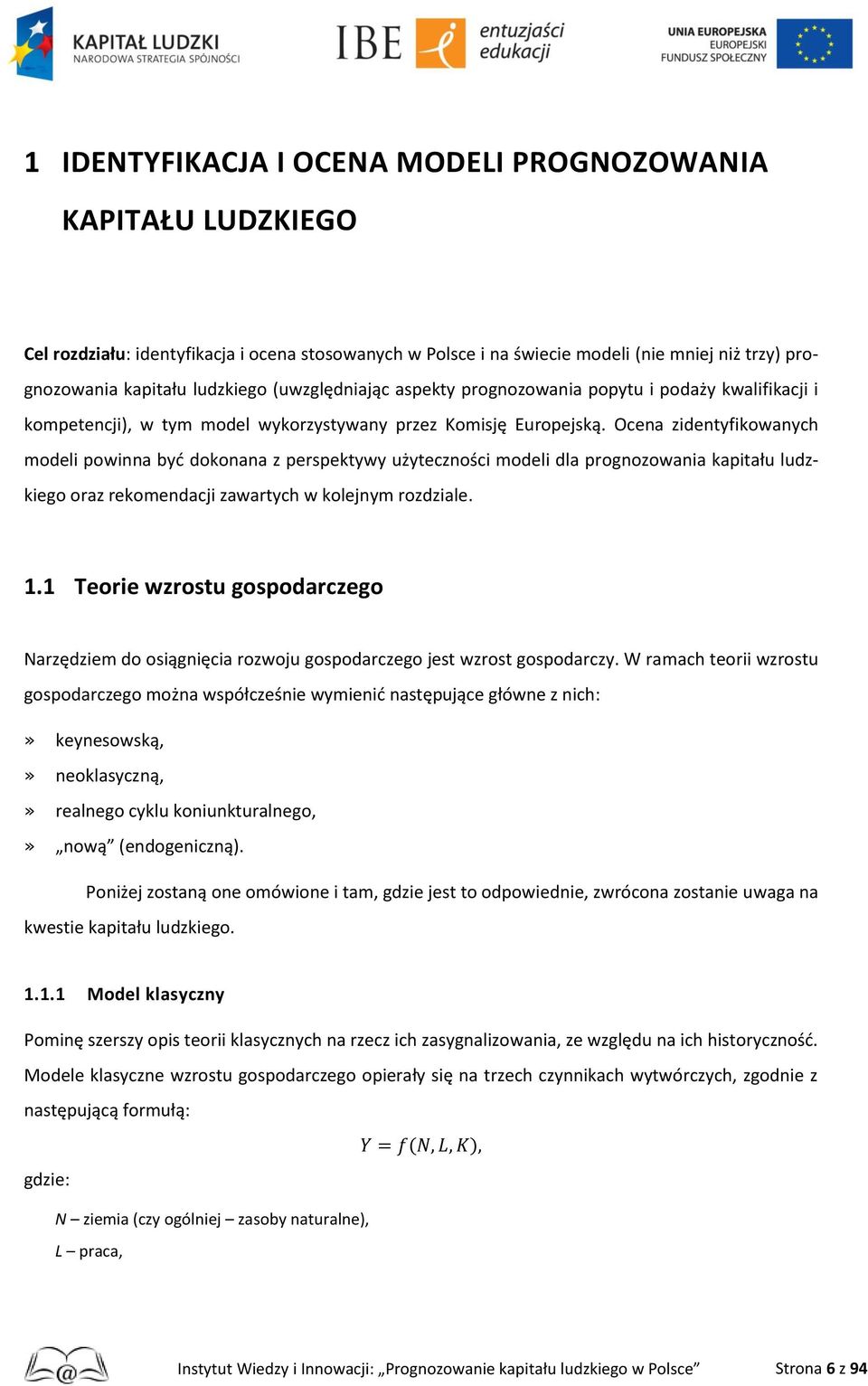 Ocena zidentyfikowanych modeli powinna być dokonana z perspektywy użyteczności modeli dla prognozowania kapitału ludzkiego oraz rekomendacji zawartych w kolejnym rozdziale. 1.