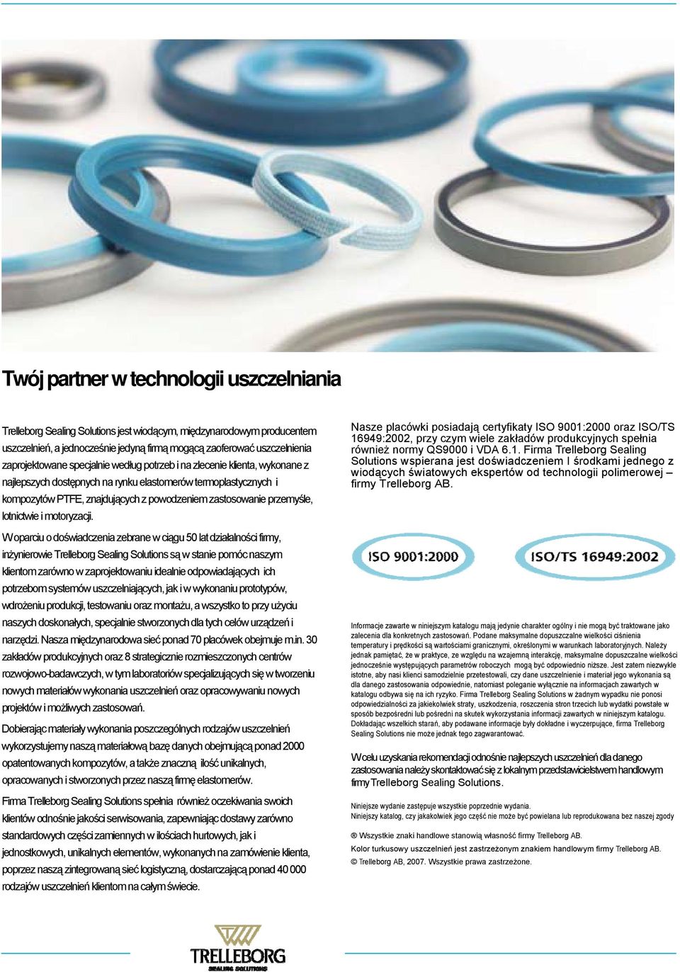 ISO/TS 16949:2002, przy czym wiele zakładów produkcyjnych spełnia również normy QS9000 i VDA 6.1. Firma Trelleborg Sealing Solutions wspierana jest doświadczeniem I środkami jednego z wiodących światowych ekspertów od technologii polimerowej firmy Trelleborg AB.