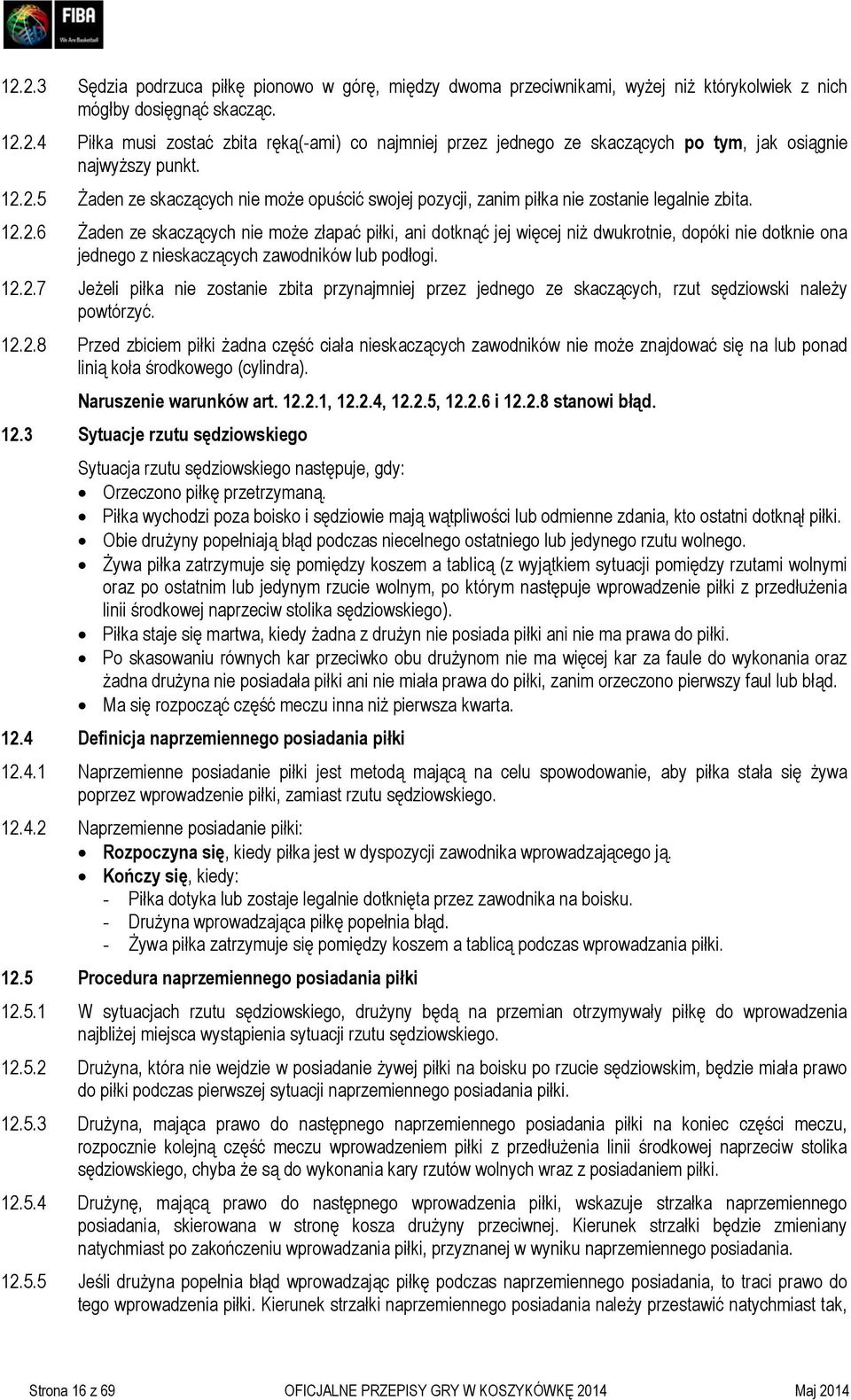 12.2.7 Jeżeli piłka nie zostanie zbita przynajmniej przez jednego ze skaczących, rzut sędziowski należy powtórzyć. 12.2.8 Przed zbiciem piłki żadna część ciała nieskaczących zawodników nie może znajdować się na lub ponad linią koła środkowego (cylindra).